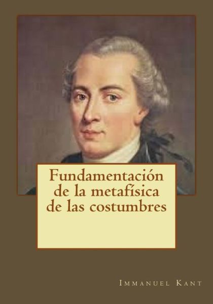 Fundamentaci n de la Metaf sica de Las Costumbres - Immanuel Kant - Libros - Createspace Independent Publishing Platf - 9781545145135 - 7 de abril de 2017