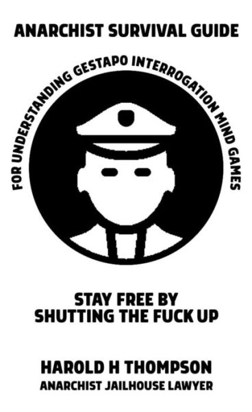 Cover for Harold H Thompson · Anarchist Survival Guide for Understanding Gestapo Swine Interrogation Mind Games : Stay Free by Shutting the Fuck Up! (Paperback Book) (2020)