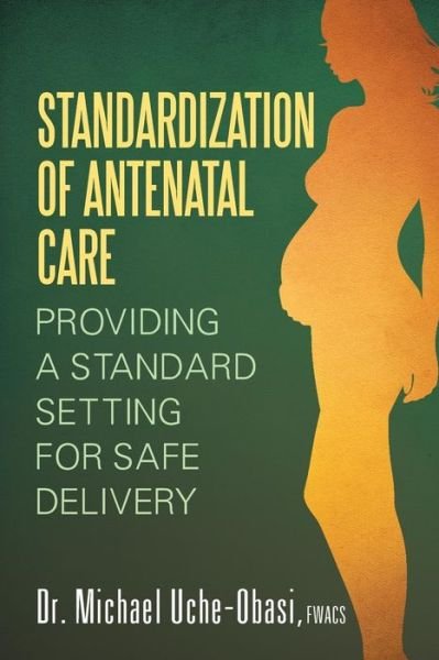 Standardization of Antenatal Care: Providing a Standard Setting for Safe Delivery - Fwacs Dr Michael Uche-obasi - Böcker - Strategic Book Publishing & Rights Agenc - 9781628574135 - 5 maj 2014