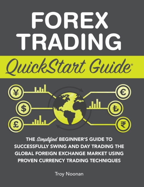 Cover for Troy Noonan · Forex Trading QuickStart Guide: The Simplified Beginner's Guide to Successfully Swing and Day Trading the Global Foreign Exchange Market Using Proven Currency Trading Techniques (Hardcover Book) (2022)