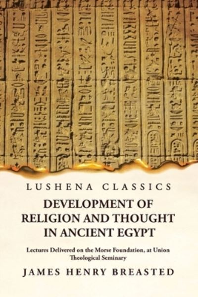 Development of Religion and Thought in Ancient Egypt Lectures Delivered on the Morse Foundation, at Union Theological Seminary - James Henry Breasted - Books - Lushena Books - 9781639237135 - March 28, 2023