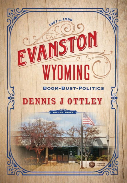 Evanston Wyoming Volume 3: Boom-Bust-Politics - Evanston Wyoming - Dennis J Ottley - Książki - Izzard Ink - 9781642280135 - 28 stycznia 2019