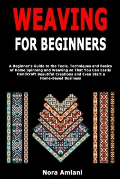 Cover for Nora Amlani · Weaving for Beginners: A Beginner's Guide to the Tools, Techniques and Basics of Home Spinning and Weaving so That You Can Easily Handcraft Beautiful Creations and Even Start a Home-Based Business (Paperback Book) (2020)