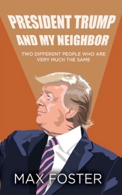 Cover for Max Foster · President Trump And My Neighbor: Two Different People Who Are Very Much The Same (Hardcover Book) (2021)