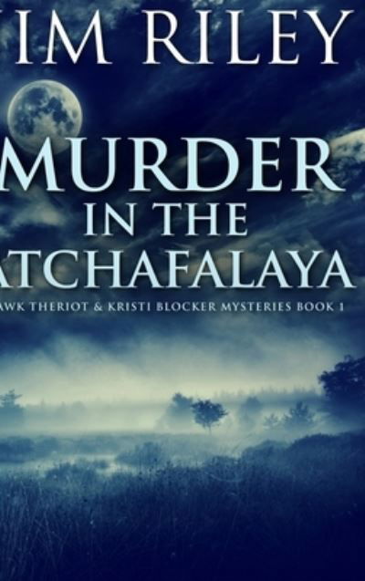 Cover for Jim Riley · Murder In The Atchafalaya (Hawk Theriot And Kristi Blocker Mysteries Book 1) (Hardcover Book) (2021)