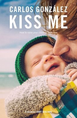 Carlos Gonzalez · Kiss Me: How to Raise your Children with Love (Paperback Bog) (2020)