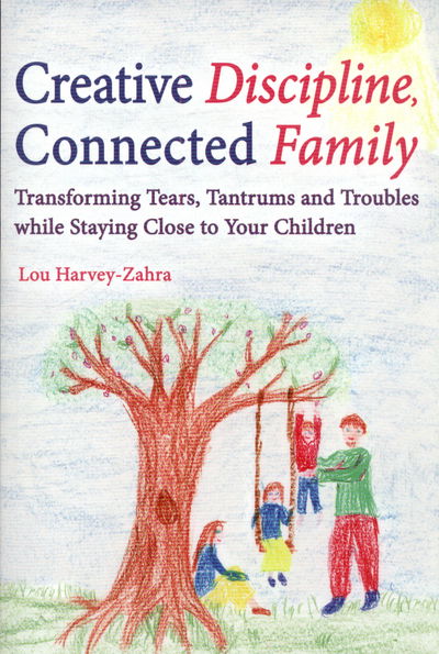 Cover for Lou Harvey-Zahra · Creative Discipline, Connected Family: Transforming Tears, Tantrums and Troubles While Staying Close to Your Children (Paperback Book) (2015)