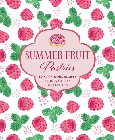 Summer Fruit Pastries: 60 Sumptuous Recipes from Galettes to Tartlets - Small, Ryland Peters & - Kirjat - Ryland, Peters & Small Ltd - 9781788795135 - tiistai 9. toukokuuta 2023