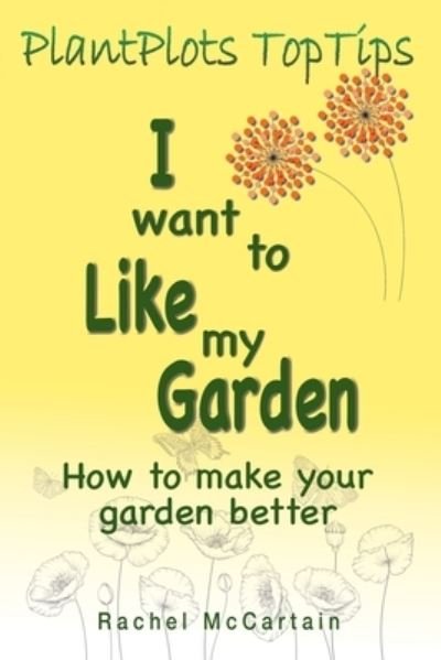 Cover for Rachel McCartain · I want to like my Garden: how to make your garden better - PlantPlots TopTips (Pocketbok) (2020)