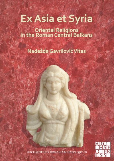 Cover for Nadezda Gavrilovic Vitas · Ex Asia et Syria: Oriental Religions in the Roman Central Balkans - Archaeopress Roman Archaeology (Paperback Book) (2021)