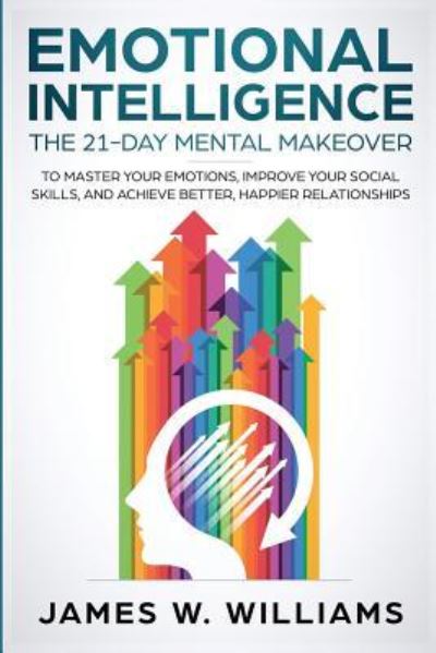 Cover for James W Williams · Emotional Intelligence: The 21-Day Mental Makeover to Master Your Emotions, Improve Your Social Skills, and Achieve Better, Happier Relationships - Practical Emotional Intelligence (Paperback Book) (2019)