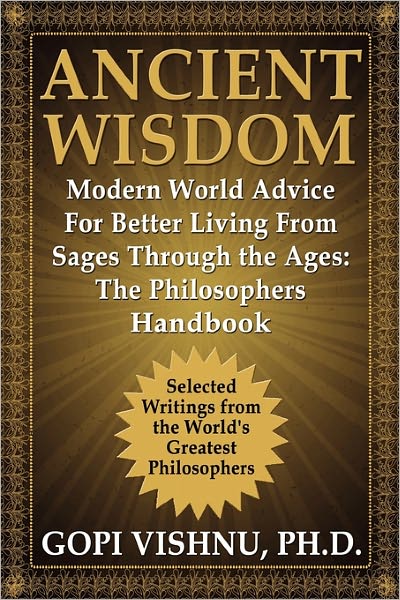 Ancient Wisdom - Modern World Advice For Better Living From Sages Through the Ages: The Philosophers Handbook - PH.D. Gopi L. Vishnu - Books - NMD Books - 9781936828135 - March 1, 2011