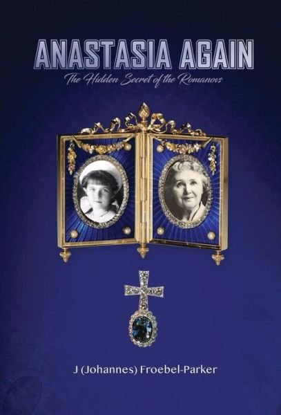 Cover for Froebel-Parker, J (Johannes) · Anastasia Again: The Hidden Secret of the Romanovs (Gebundenes Buch) (2018)