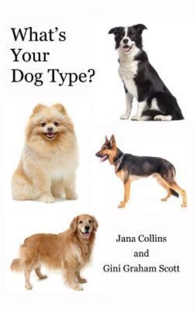 Cover for Graham Scott Gini · What's Your Dog Type? A New System for Understanding Yourself and Others, Improving Your Relationships, and Getting What You Want in Life (Hardcover Book) (2017)