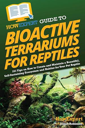 Cover for Howexpert · HowExpert Guide to Bioactive Terrariums for Reptiles: 101 Tips on How to Create and Maintain a Beautiful, Self-Sustaining Ecosystem and Habitat for Your Pet Reptile (Paperback Book) (2023)