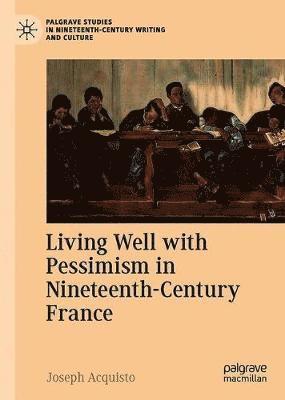 Cover for Joseph Acquisto · Living Well with Pessimism in Nineteenth-Century France - Palgrave Studies in Nineteenth-Century Writing and Culture (Hardcover Book) [1st ed. 2021 edition] (2021)