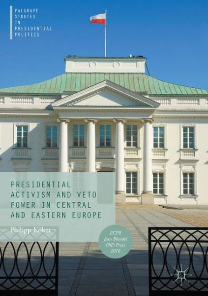 Presidential Activism and Veto Power in Central and Eastern Europe - Palgrave Studies in Presidential Politics - Philipp Koeker - Livros - Springer International Publishing AG - 9783319519135 - 5 de julho de 2017