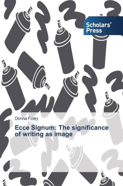 Ecce Signum: the Significance of Writing As Image - Donna Foley - Books - Scholars' Press - 9783639714135 - June 24, 2014