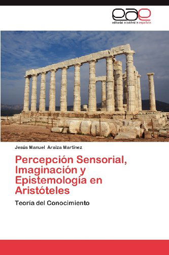 Cover for Jesús Manuel Araiza Martínez · Percepción Sensorial, Imaginación Y Epistemología en Aristóteles: Teoría Del Conocimiento (Paperback Book) [Spanish edition] (2012)