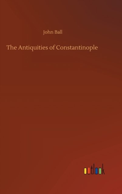 The Antiquities of Constantinople - John Ball - Böcker - Outlook Verlag - 9783752404135 - 4 augusti 2020
