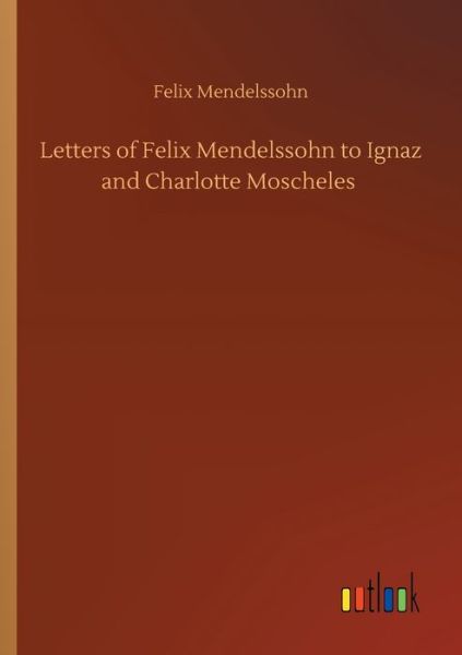 Cover for Felix Mendelssohn · Letters of Felix Mendelssohn to Ignaz and Charlotte Moscheles (Paperback Book) (2020)