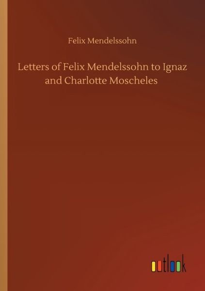 Cover for Felix Mendelssohn · Letters of Felix Mendelssohn to Ignaz and Charlotte Moscheles (Pocketbok) (2020)