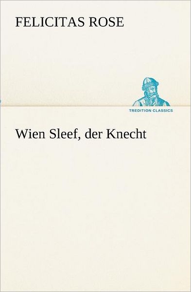 Cover for Felicitas Rose · Wien Sleef, Der Knecht (Tredition Classics) (German Edition) (Taschenbuch) [German edition] (2012)