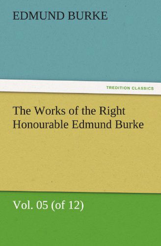 Cover for Edmund Burke · The Works of the Right Honourable Edmund Burke, Vol. 05 (Of 12) (Tredition Classics) (Paperback Book) (2011)