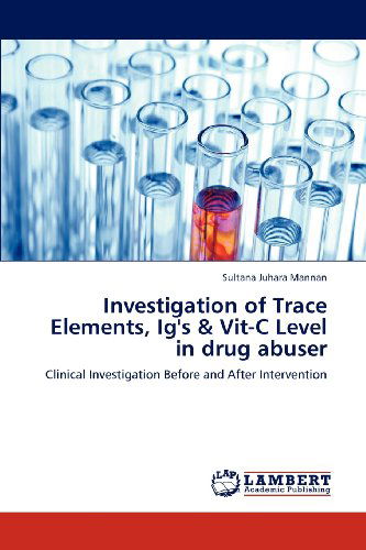 Cover for Sultana Juhara Mannan · Investigation of Trace Elements, Ig's &amp; Vit-c Level in Drug Abuser: Clinical Investigation Before and After Intervention (Paperback Book) (2012)