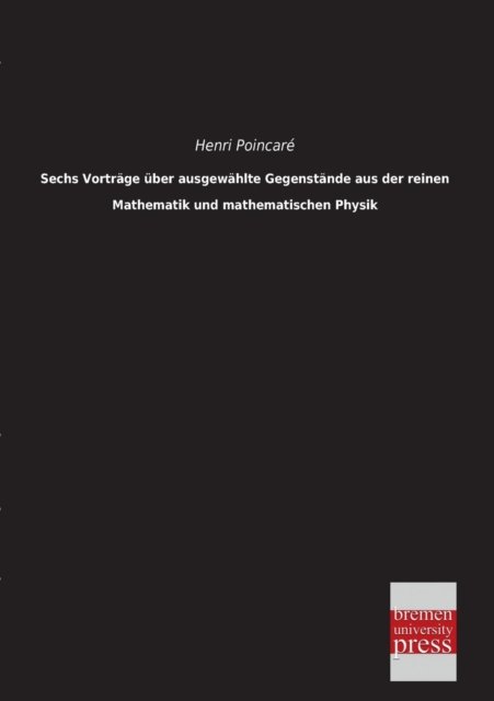 Cover for Henri Poincaré · Sechs Vortraege Ueber Ausgewaehlte Gegenstaende Aus Der Reinen Mathematik Und Mathematischen Physik (Paperback Book) [German edition] (2013)