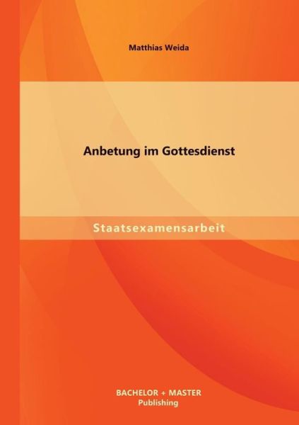 Anbetung Im Gottesdienst - Matthias Weida - Books - Bachelor + Master Publishing - 9783956840135 - September 19, 2013