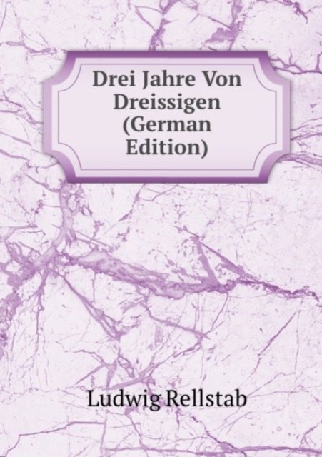 Cover for Ludwig Rellstab · Drei Jahre Von Dreissigen: Band 1 (Paperback Book) (2011)