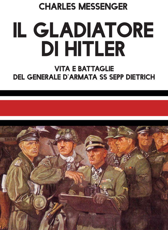 Cover for Charles Messenger · Il Gladiatore Di Hitler. Vita E Battaglie Del Generale D'armata SS Sepp Dietrich (Book)