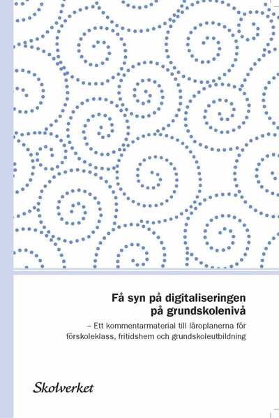 Cover for Skolverket · Få syn på digitaliseringen på grundskolenivå. Ett kommentarmaterial till läroplanerna för förskoleklass, fritidshem och grundskoleutbildning (Bok) (2017)