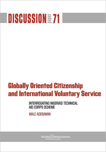 Cover for Wale Adebanwi · Globally Oriented Citizenship and International Voluntary Service: Interrogating Nigeria's Technical Aid Corps Scheme (Pocketbok) (2012)