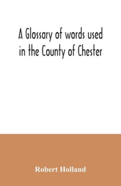 A glossary of words used in the County of Chester - Robert Holland - Books - Alpha Edition - 9789354035135 - July 7, 2020