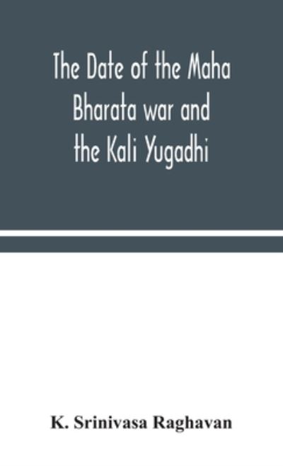 Cover for K Srinivasa Raghavan · The date of the Maha Bharata war and the Kali Yugadhi (Hardcover Book) (2020)