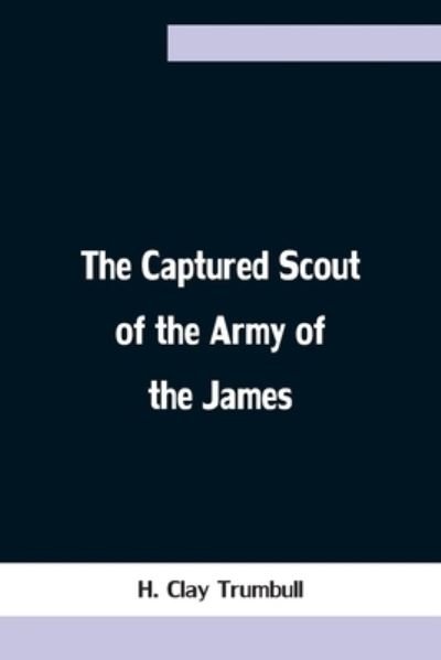 Cover for H Clay Trumbull · The Captured Scout of the Army of the James; A Sketch of the Life of Sergeant Henry H. Manning, of the Twenty-fourth Mass. Regiment (Pocketbok) (2021)