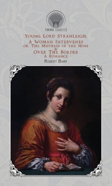 Cover for Robert Barr · Young Lord Stranleigh, A Woman Intervenes; or, The Mistress of the Mine &amp; Over The Border (Hardcover Book) (2020)