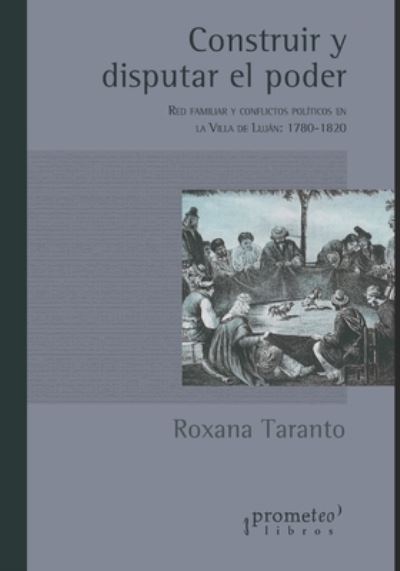 Cover for Roxana Taranto · Construir y disputar el poder: Red familiar y conflictos politicos en la Villa de Lujan: 1780-1820 (Paperback Book) (2021)