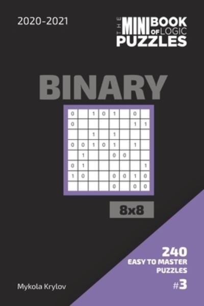 Cover for Mykola Krylov · The Mini Book Of Logic Puzzles 2020-2021. Binary 8x8 - 240 Easy To Master Puzzles. #3 (Paperback Bog) (2020)