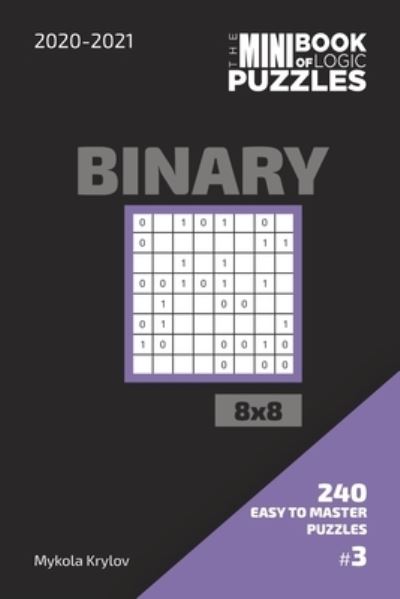 Cover for Mykola Krylov · The Mini Book Of Logic Puzzles 2020-2021. Binary 8x8 - 240 Easy To Master Puzzles. #3 (Pocketbok) (2020)