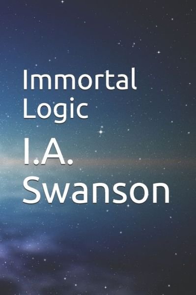 Immortal Logic - I a Swanson - Livres - Independently Published - 9798587932135 - 29 décembre 2020
