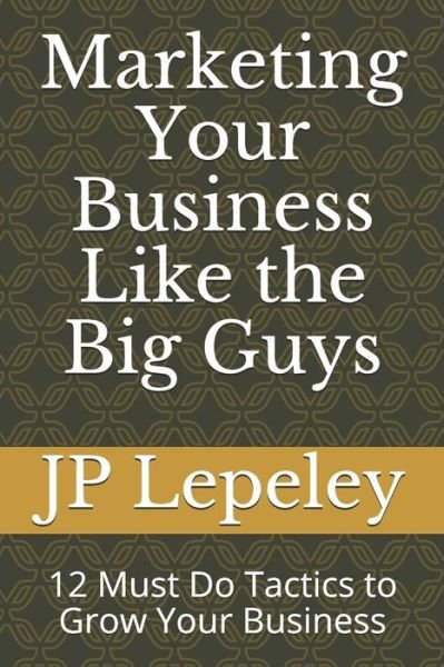 Marketing Your Business Like the Big Guys - Jp Lepeley - Boeken - Independently Published - 9798608150135 - 2 februari 2020