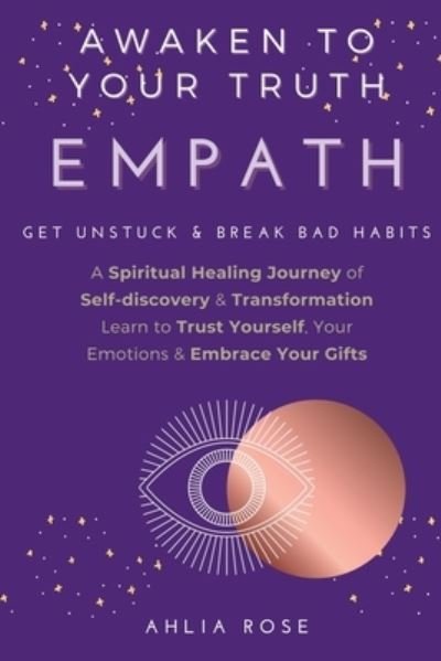 Cover for Ahlia Rose · EMPATH Awaken to Your Truth: Get Unstuck &amp; Break Bad Habits. A Spiritual Healing Journey of Self-discovery &amp; Transformation. Learn to Trust Yourself, Your Emotions &amp; Embrace Your Gifts. (Paperback Book) (2020)