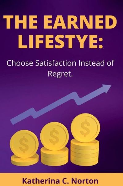 Cover for Katherina C Norton · The earned lifestyle: : Choose satisfaction instead of regret (Paperback Book) (2022)