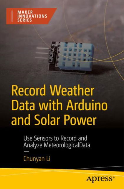 Chunyan Li · Record Weather Data with Arduino and Solar Power: Use Sensors to Record and Analyze Meteorological Data - Maker Innovations Series (Paperback Book) (2024)