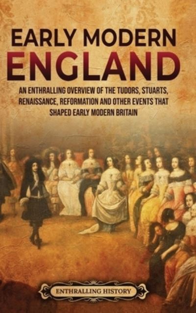 Cover for Enthralling History · Early Modern England: An Enthralling Overview of the Tudors, Stuarts, Renaissance, Reformation, and Other Events That Shaped Early Modern England (Inbunden Bok) (2022)