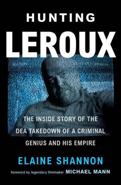 Cover for Elaine Shannon · Hunting LeRoux: The Inside Story of the DEA Takedown of a Criminal Genius and His Empire (Hardcover Book) (2019)