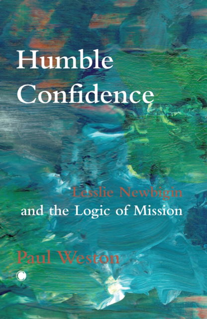 Cover for Paul Weston · Humble Confidence: Lesslie Newbigin and the Logic of Mission (Pocketbok) (2025)